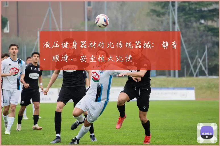 液压健身器材对比传统器械：静音、顺滑、安全性大比拼
