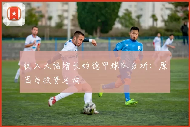 收入大幅增长的德甲球队分析：原因与投资方向