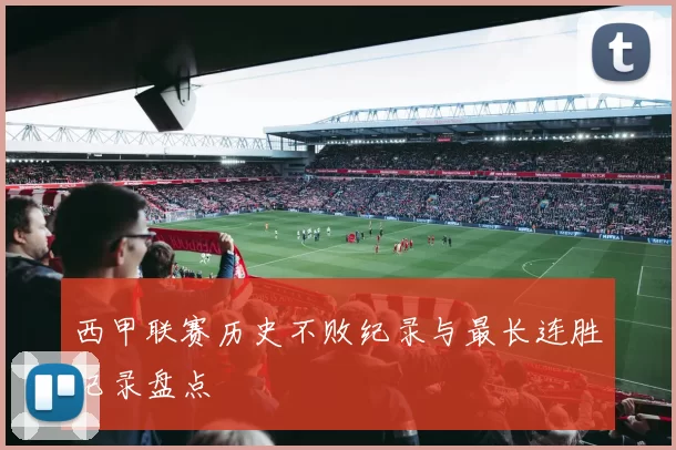 西甲联赛历史不败纪录与最长连胜记录盘点