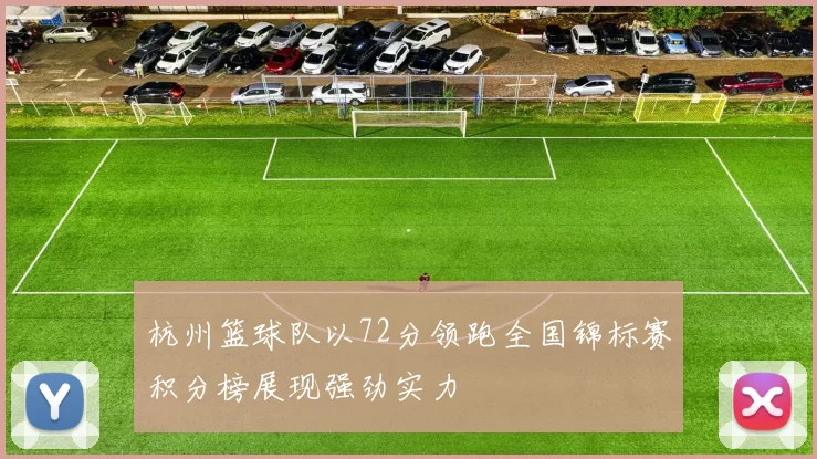 杭州篮球队以72分领跑全国锦标赛积分榜展现强劲实力
