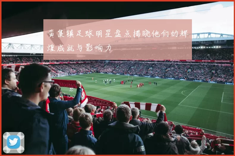 黄集镇足球明星盘点揭晓他们的辉煌成就与影响力
