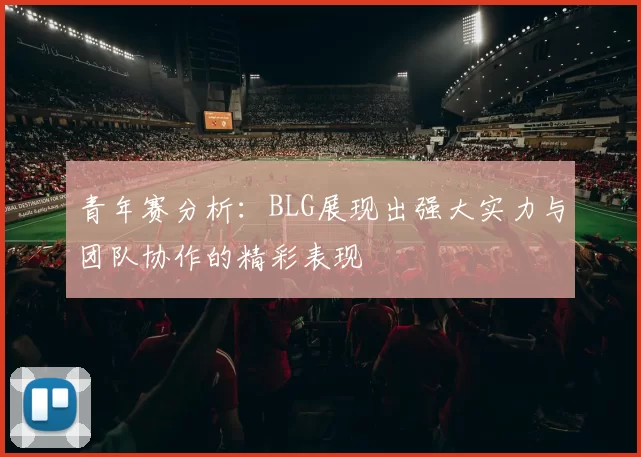 青年赛分析：BLG展现出强大实力与团队协作的精彩表现