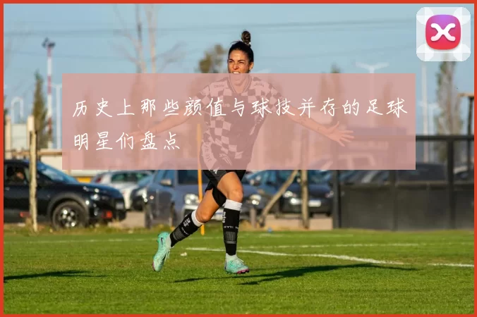 历史上那些颜值与球技并存的足球明星们盘点