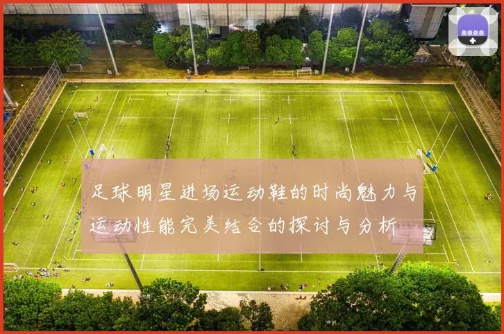 足球明星进场运动鞋的时尚魅力与运动性能完美结合的探讨与分析