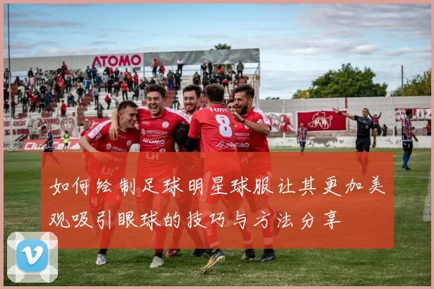 如何绘制足球明星球服让其更加美观吸引眼球的技巧与方法分享