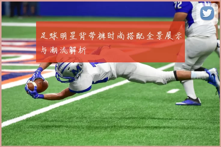 足球明星背带裤时尚搭配全景展示与潮流解析