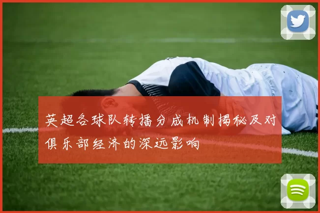 英超各球队转播分成机制揭秘及对俱乐部经济的深远影响