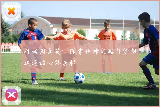 对话周秀英：探索街舞之路与梦想追逐的心路历程