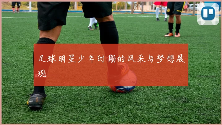 足球明星少年时期的风采与梦想展现