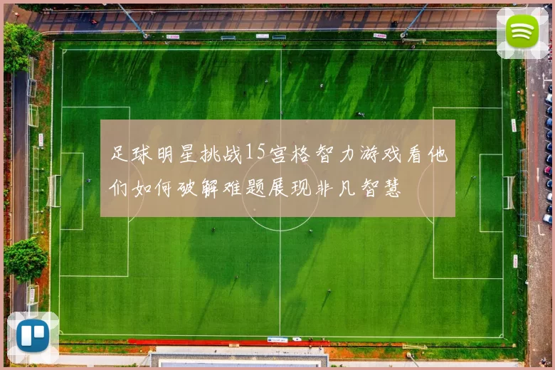 足球明星挑战15宫格智力游戏看他们如何破解难题展现非凡智慧