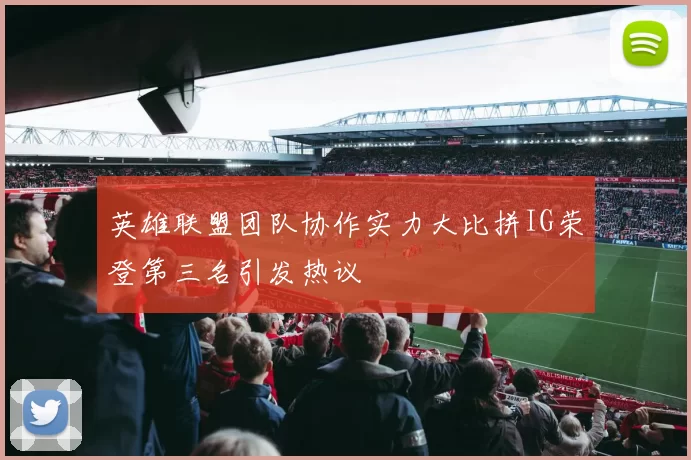 英雄联盟团队协作实力大比拼IG荣登第三名引发热议