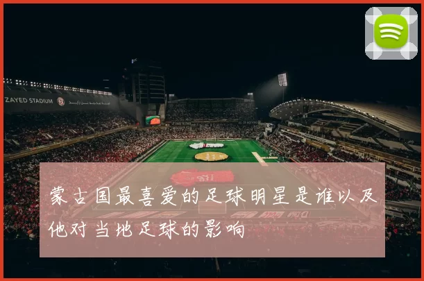 蒙古国最喜爱的足球明星是谁以及他对当地足球的影响