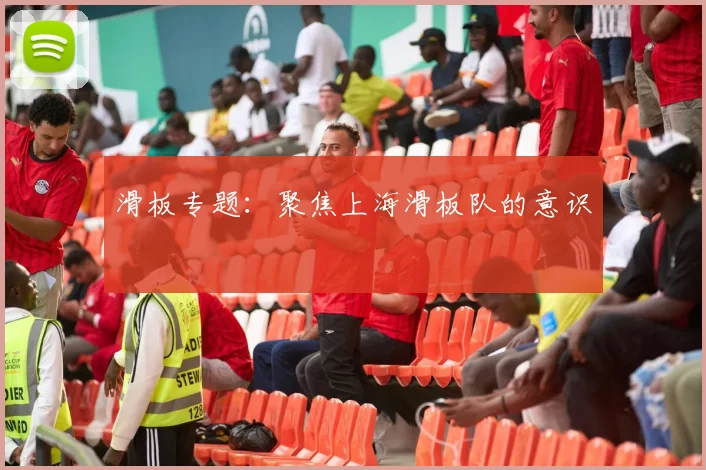 滑板专题：聚焦上海滑板队的意识