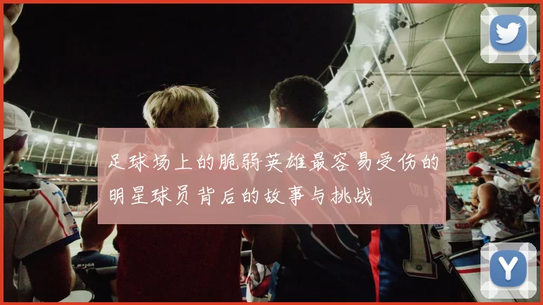 足球场上的脆弱英雄最容易受伤的明星球员背后的故事与挑战