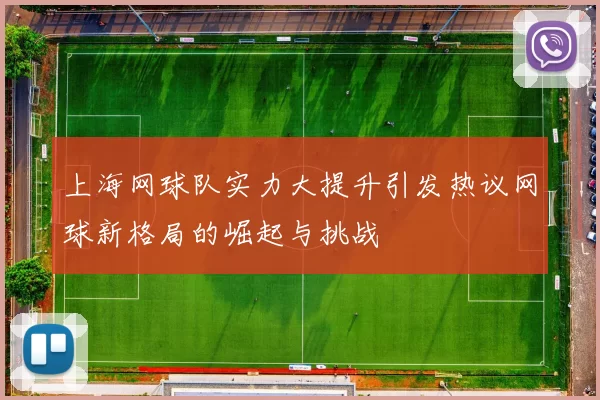 上海网球队实力大提升引发热议网球新格局的崛起与挑战