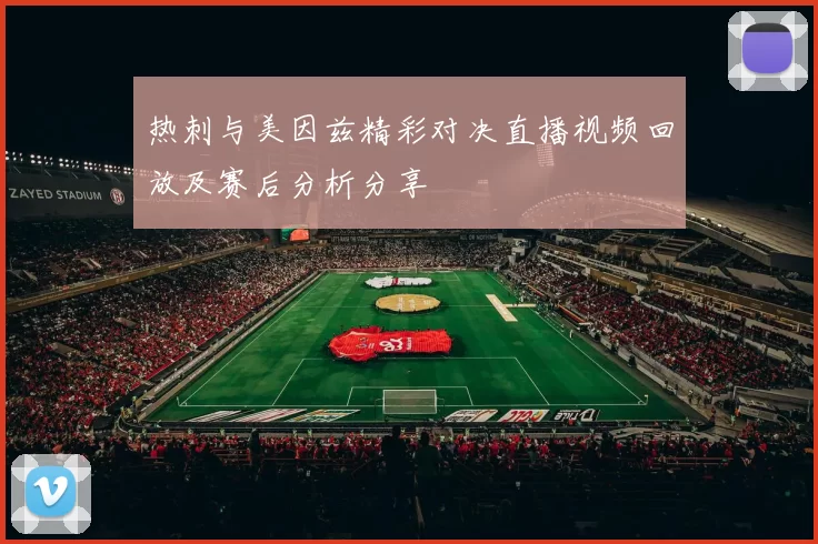 热刺与美因兹精彩对决直播视频回放及赛后分析分享
