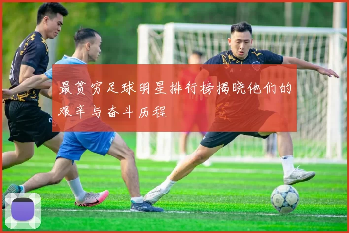 最贫穷足球明星排行榜揭晓他们的艰辛与奋斗历程