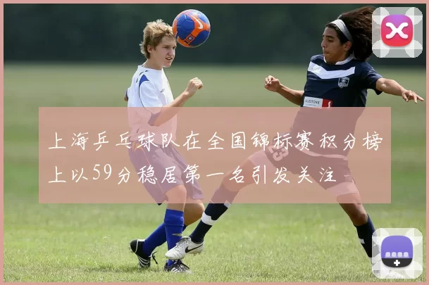上海乒乓球队在全国锦标赛积分榜上以59分稳居第一名引发关注