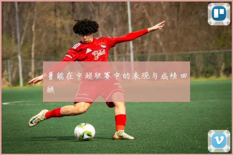 鲁能在中超联赛中的表现与成绩回顾