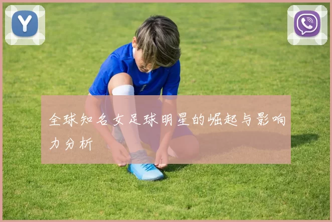 全球知名女足球明星的崛起与影响力分析