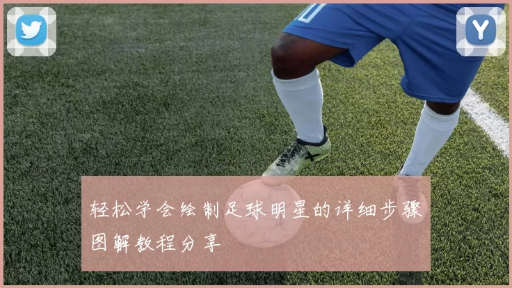 轻松学会绘制足球明星的详细步骤图解教程分享