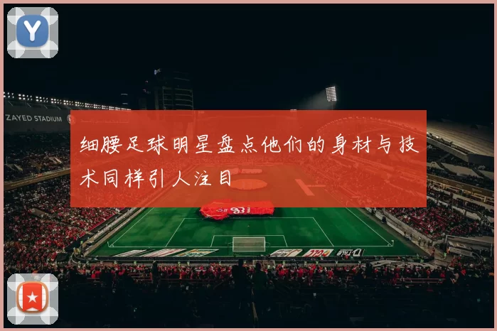 细腰足球明星盘点他们的身材与技术同样引人注目