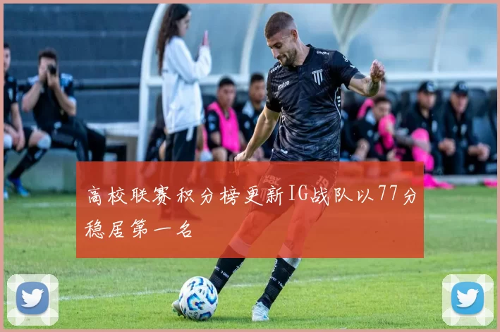 高校联赛积分榜更新IG战队以77分稳居第一名