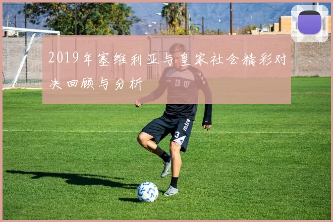 2019年塞维利亚与皇家社会精彩对决回顾与分析