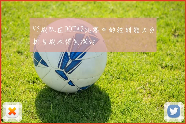 V5战队在DOTA2比赛中的控制能力分析与战术得失探讨
