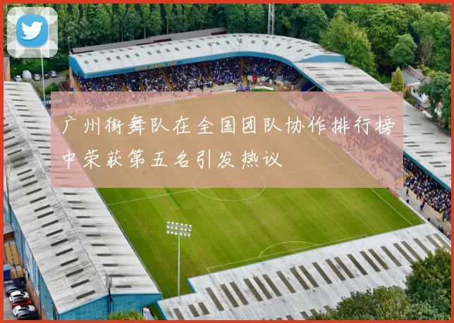 广州街舞队在全国团队协作排行榜中荣获第五名引发热议