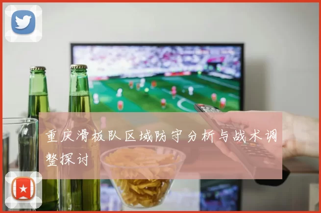 重庆滑板队区域防守分析与战术调整探讨