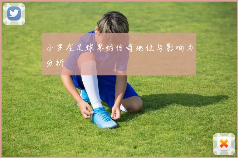 小罗在足球界的传奇地位与影响力分析
