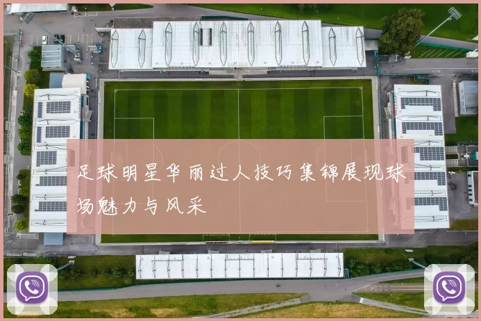 足球明星华丽过人技巧集锦展现球场魅力与风采