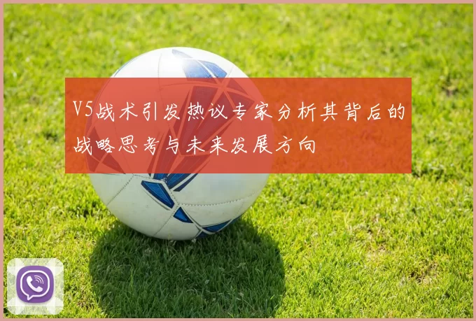V5战术引发热议专家分析其背后的战略思考与未来发展方向