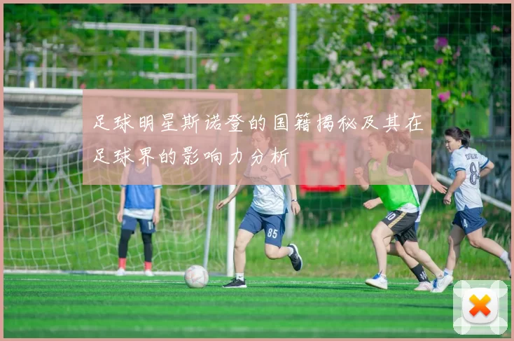 足球明星斯诺登的国籍揭秘及其在足球界的影响力分析