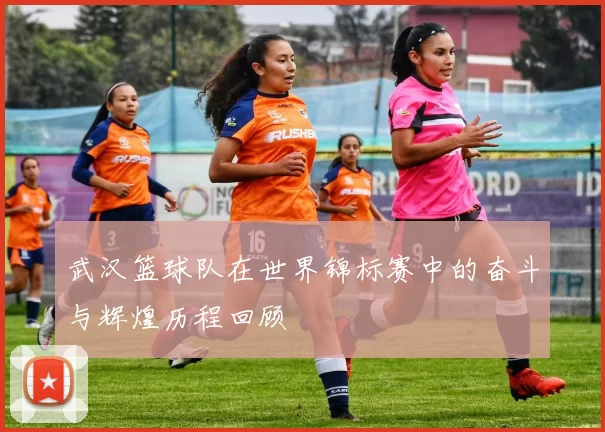 武汉篮球队在世界锦标赛中的奋斗与辉煌历程回顾
