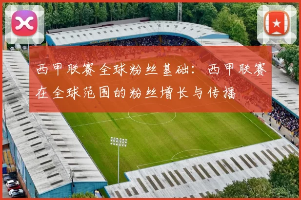 西甲联赛全球粉丝基础：西甲联赛在全球范围的粉丝增长与传播