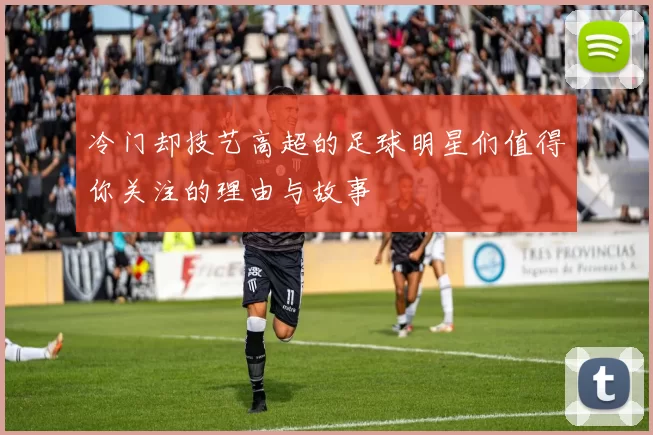 冷门却技艺高超的足球明星们值得你关注的理由与故事