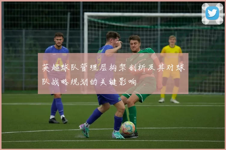 英超球队管理层构架剖析及其对球队战略规划的关键影响