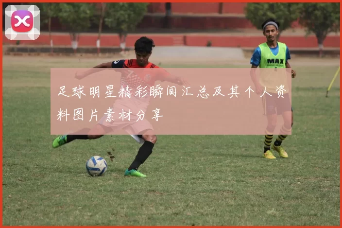 足球明星精彩瞬间汇总及其个人资料图片素材分享
