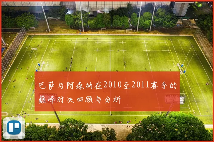 巴萨与阿森纳在2010至2011赛季的巅峰对决回顾与分析