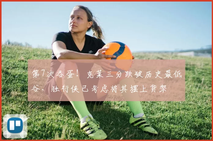 第7次吞蛋！克莱三分跌破历史最低谷，独行侠已考虑将其摆上货架