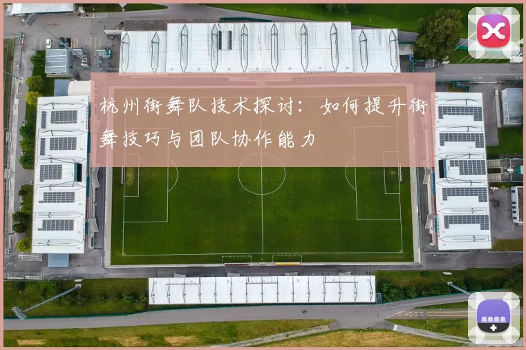 杭州街舞队技术探讨：如何提升街舞技巧与团队协作能力