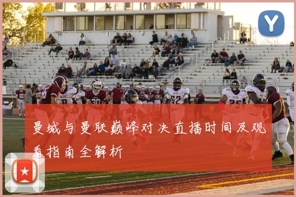 曼城与曼联巅峰对决直播时间及观看指南全解析
