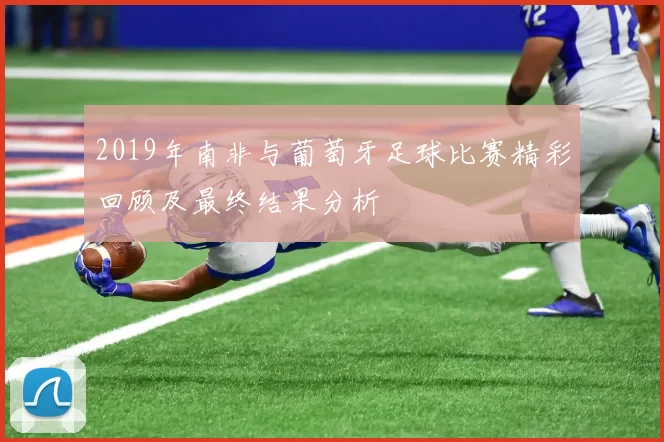 2019年南非与葡萄牙足球比赛精彩回顾及最终结果分析