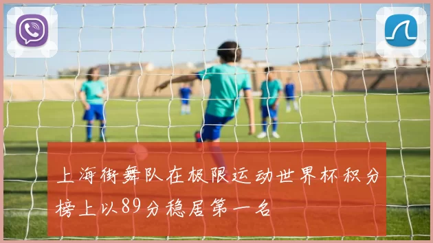 上海街舞队在极限运动世界杯积分榜上以89分稳居第一名