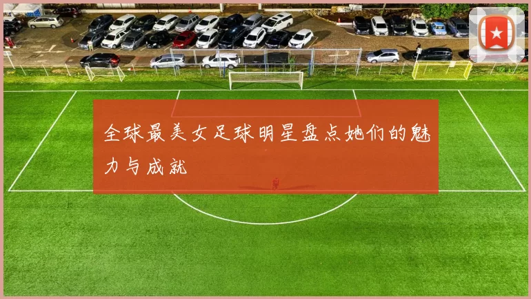 全球最美女足球明星盘点她们的魅力与成就