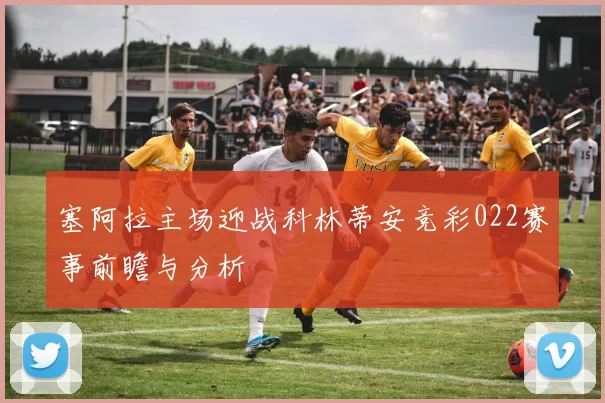 塞阿拉主场迎战科林蒂安竞彩022赛事前瞻与分析