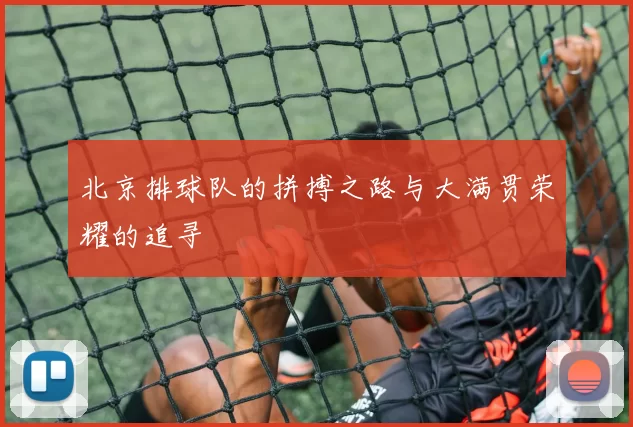 北京排球队的拼搏之路与大满贯荣耀的追寻