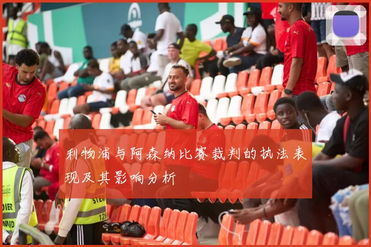 利物浦与阿森纳比赛裁判的执法表现及其影响分析